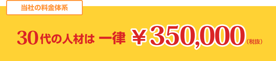 【当社の料金体系】30代の人材は一律350,000円（税抜）
