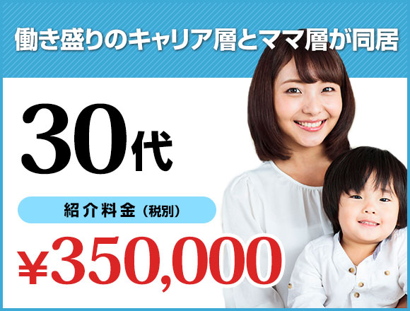 働き盛りのキャリア層とママ層が同居。30代紹介料金350,000円（税込）